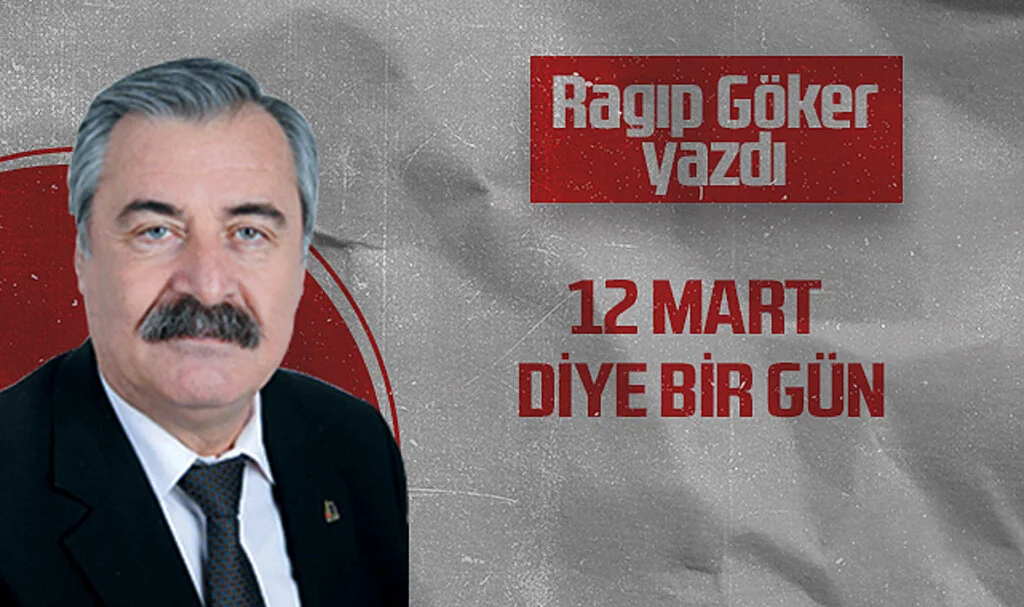 Hedef Halk Gazetesi Köşe Yazarı Ragıp Göker: 12 MART DİYE BİR GÜN