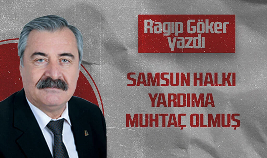 Hedef Halk Gazetesi Köşe Yazarı Ragıp Göker: SAMSUN HALKI YARDIMA MUHTAÇ OLMUŞ