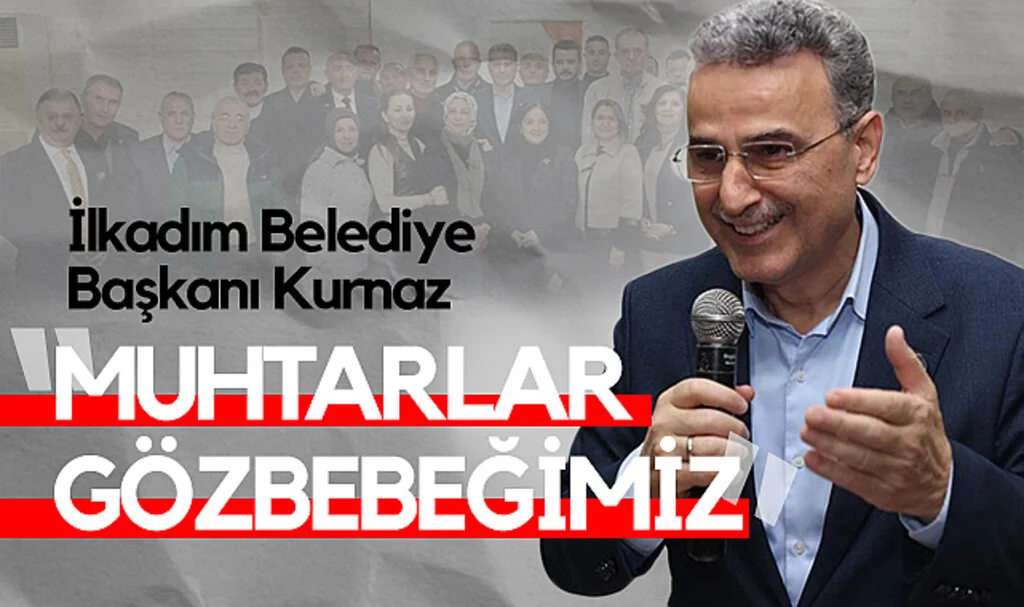 İlkadım Belediye Başkanı Kurnaz: Muhtarlar Gözbebeğimiz
