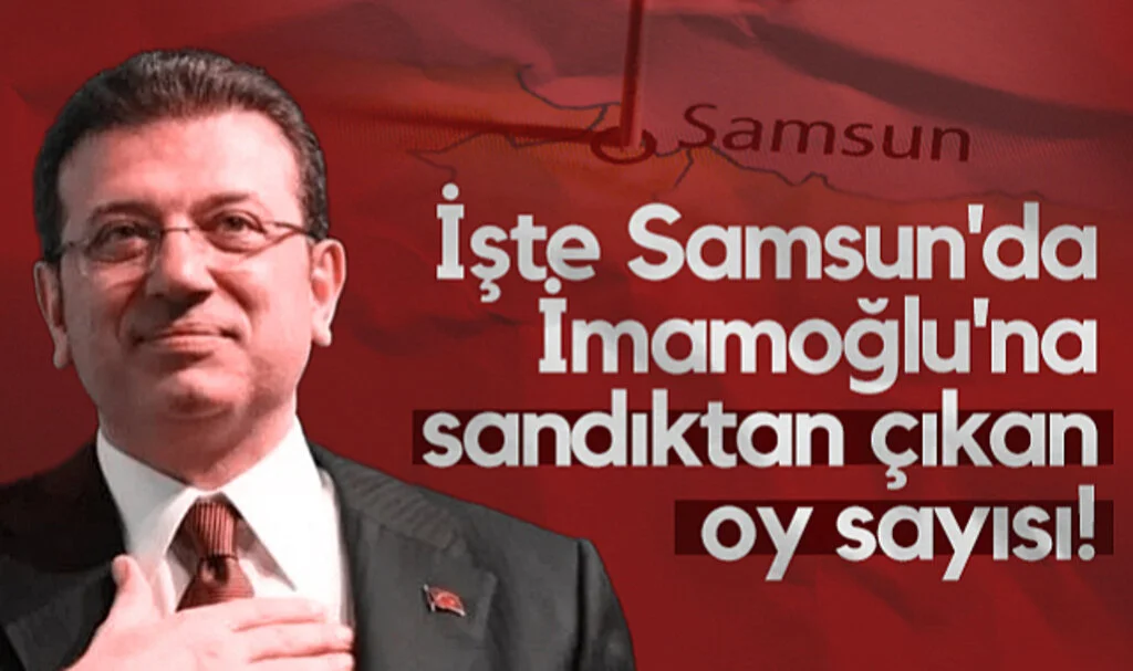 İşte Samsun'da Ekrem İmamoğlu'na Sandıktan Çıkan Oy Sayısı!