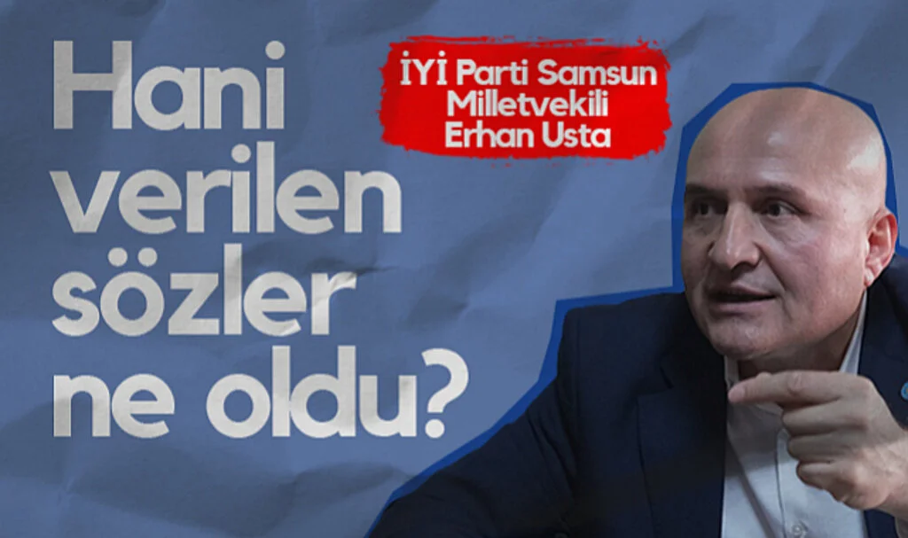 İYİ Parti Samsun Milletvekili Erhan Usta: Hani verilen sözler ne oldu?