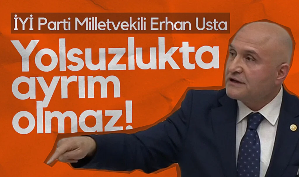 İYİ Parti Samsun Milletvekili Erhan Usta: Yolsuzlukta ayrım olmaz!