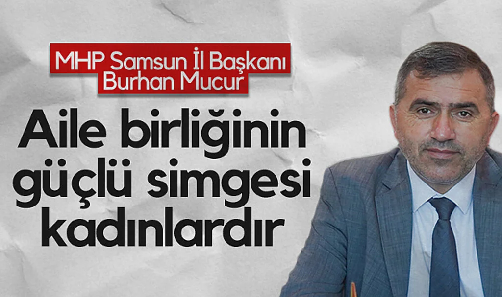 MHP Samsun İl Başkanı Burhan Mucur: Aile birliğinin güçlü simgesi kadınlardır