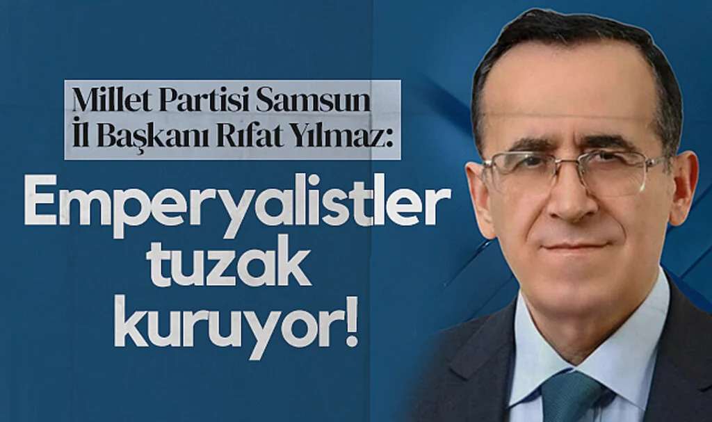 Millet Partisi Samsun İl Başkanı Rıfat Yılmaz: Emperyalistler tuzak kuruyor!