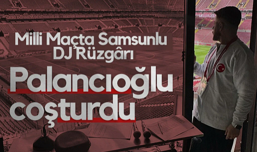 Milli Maçta Samsunlu DJ Rüzgârı: Palancıoğlu Coşturdu
