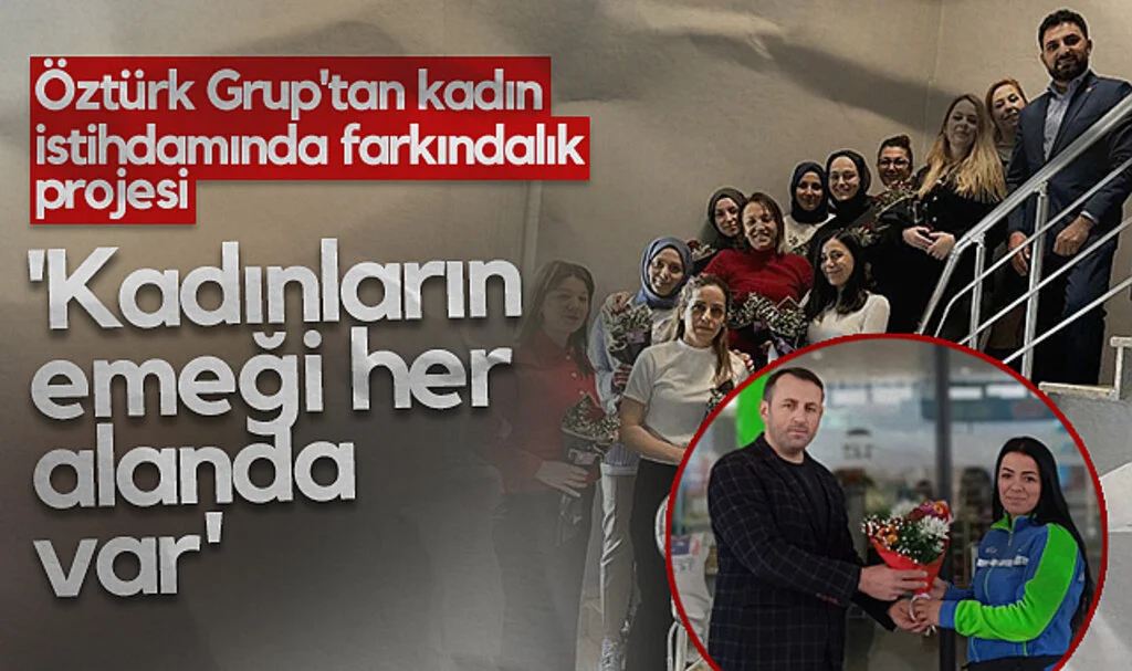 Öztürk Grup'tan Kadın İstihdamında Farkındalık Projesi 'Kadınların Emeği Her Alanda Var'