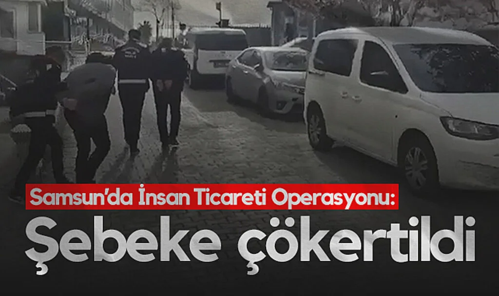 Samsun’da İnsan Ticareti Operasyonu: Şebeke Çökertildi
