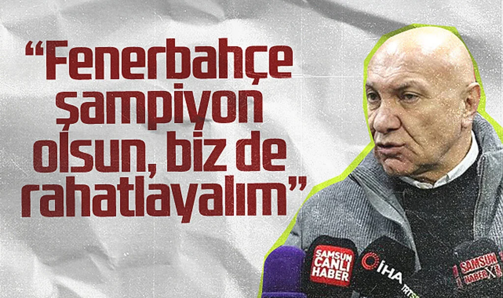 Samsunspor'un Başkanı Yüksel Yıldırım: Fenerbahçe Şampiyon Olsun, Biz de Rahatlayalım