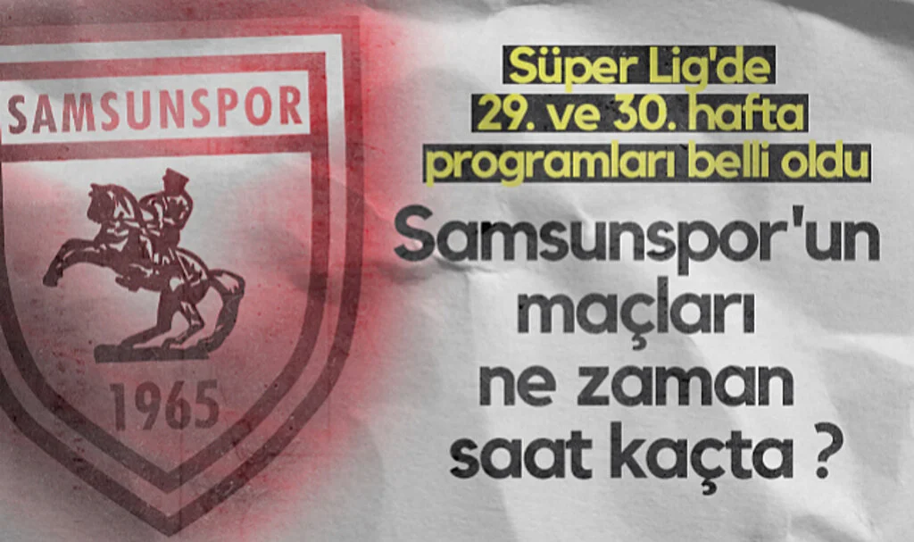 Süper Lig'de 29. ve 30. hafta programları belli oldu: Samsunspor'un maçları ne zaman, saat kaçta?