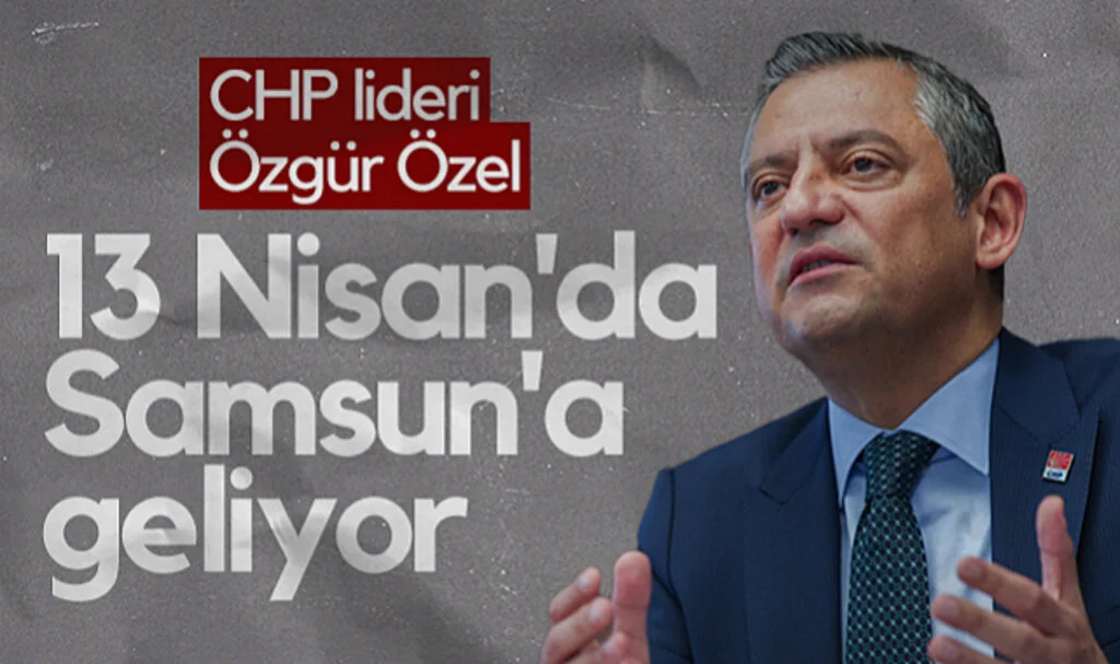 CHP Genel Başkanı Özgür Özel 13 Nisan'da Samsun'a Geliyor