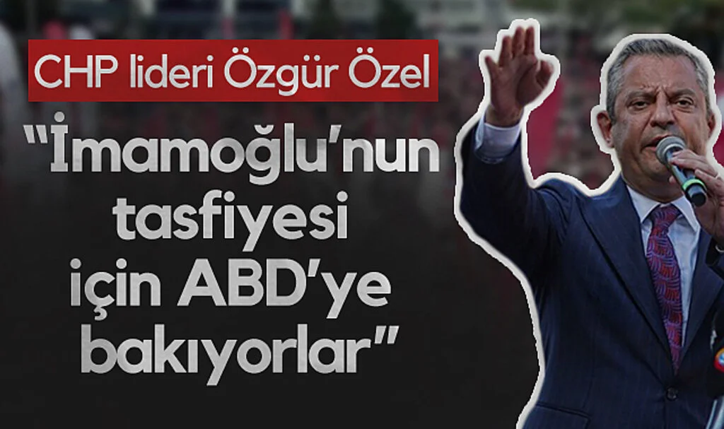 CHP lideri Özgür Özel: İmamoğlu'nun Tasfiyesi İçin ABD'ye Bakıyorlar
