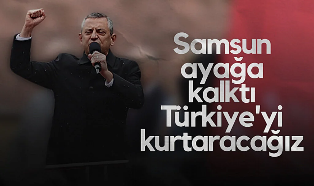 CHP lideri Özgür Özel: Samsun Ayağa Kalktı, Türkiye'yi Kurtaracağız