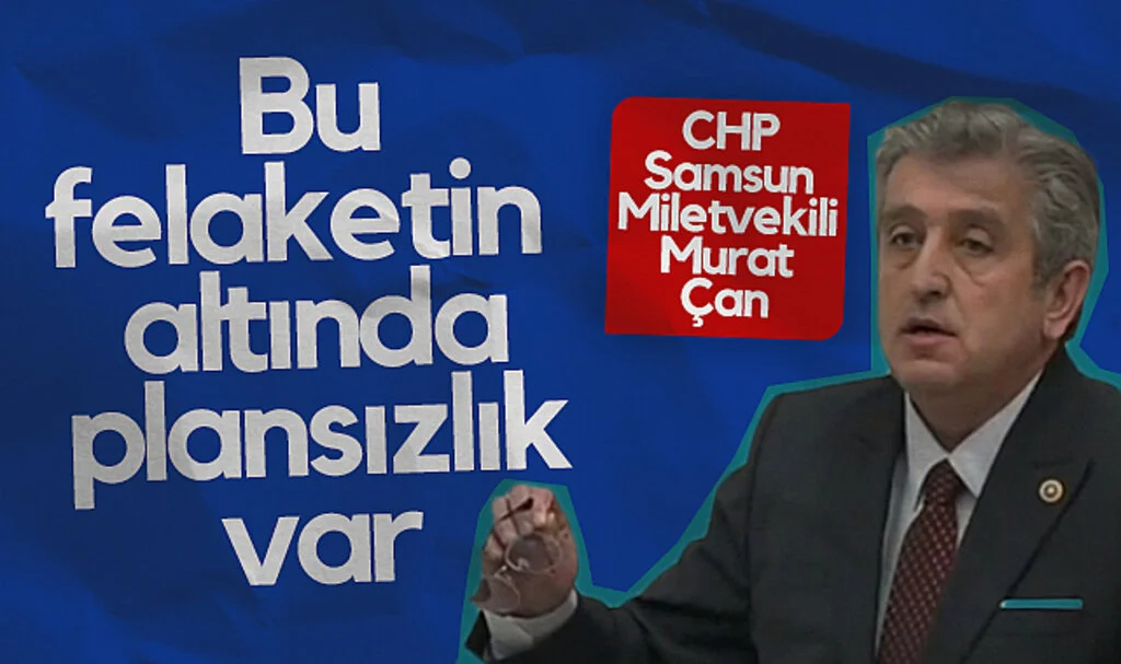 CHP Samsun Milletvekili Murat Çan: Bu Felaketin Altında Plansızlık Var