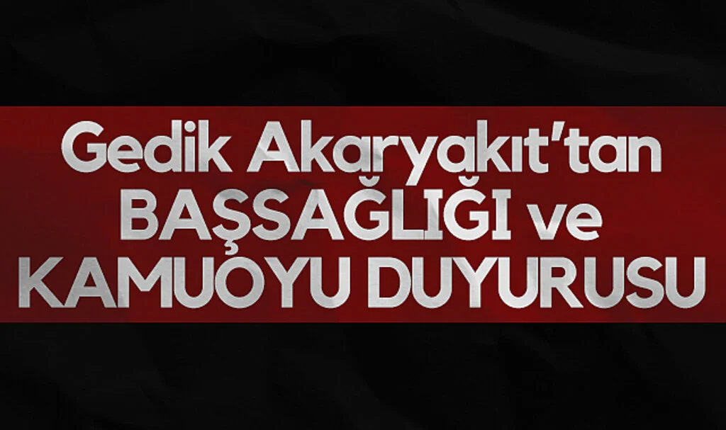 Gedik Akaryakıt’tan BAŞSAĞLIĞI ve KAMUOYU DUYURUSU