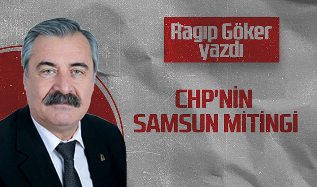 Hedef Halk Gazetesi Köşe Yazarı Ragıp Göker: CHP'NİN SAMSUN MİTİNGİ