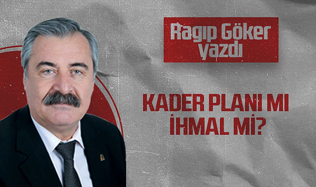 Hedef Halk Gazetesi Köşe Yazarı Ragıp Göker: KADER PLANI MI İHMAL Mİ?