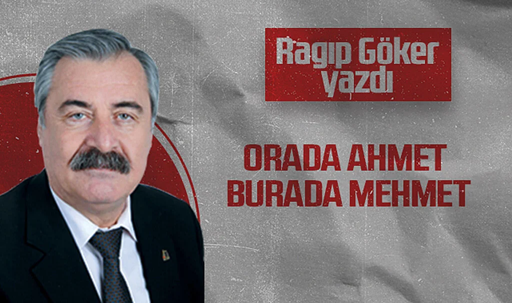 Hedef Halk Gazetesi Köşe Yazarı Ragıp Göker: ORADA AHMET BURADA MEHMET
