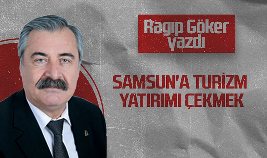 Hedef Halk Gazetesi Köşe Yazarı Ragıp Göker: SAMSUN'A TURİZM YATIRIMI ÇEKMEK