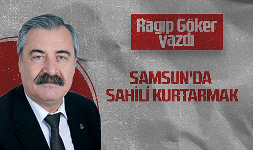 Hedef Halk Gazetesi Köşe Yazarı Ragıp Göker: SAMSUN'DA SAHİLİ KURTARMAK