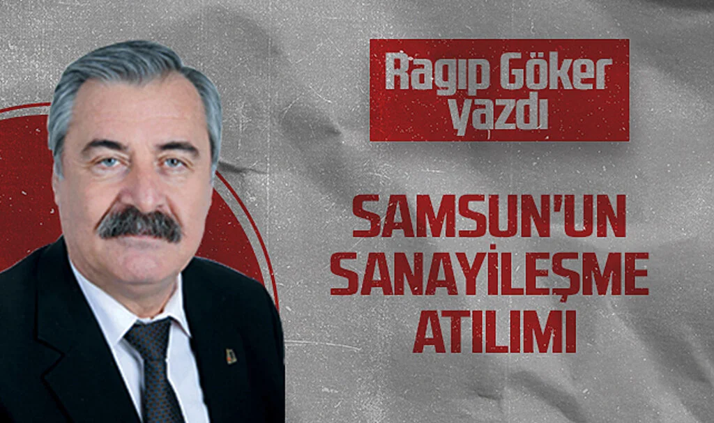 Hedef Halk Gazetesi Köşe Yazarı Ragıp Göker: SAMSUN'UN SANAYİLEŞME ATILIMI