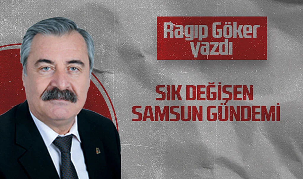 Hedef Halk Gazetesi Köşe Yazarı Ragıp Göker: SIK DEĞİŞEN SAMSUN GÜNDEMİ