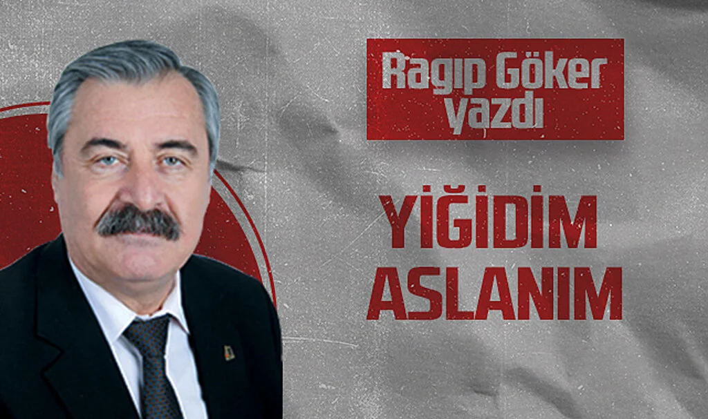 Hedef Halk Gazetesi Köşe Yazarı Ragıp Göker: YİĞİDİM ASLANIM