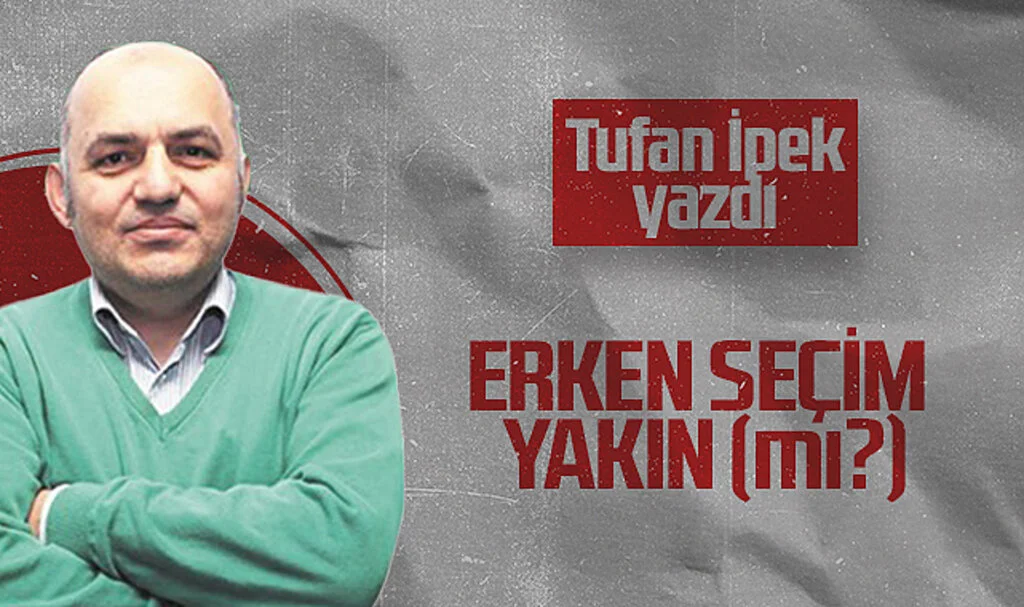 Hedef Halk Gazetesi Köşe Yazarı Tufan İpek: ERKEN SEÇİM YAKIN (mı?)