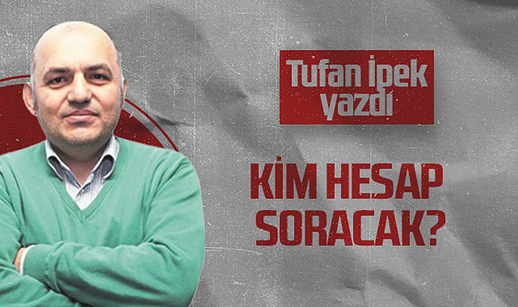 Hedef Halk Gazetesi Köşe Yazarı Tufan İpek: KİM HESAP SORACAK?