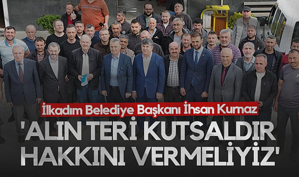 İlkadım Belediye Başkanı İhsan Kurnaz: Alın Teri Kutsaldır Hakkını Vermeliyiz