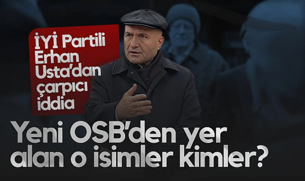 İYİ Partili Erhan Usta'dan Çarpıcı İddia : Yeni OSB’den Yer Alan O İsimler Kimler?
