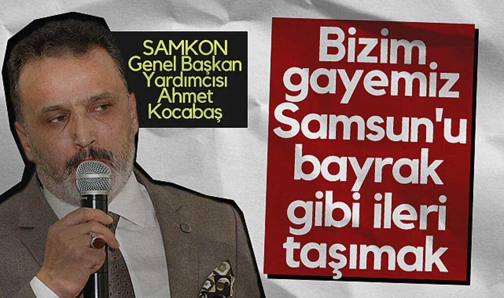 SAMKON Genel Başkan Yardımcısı Ahmet Kocabaş: Bizim Gayemiz Samsun'u Bayrak Gibi İleri Taşımak