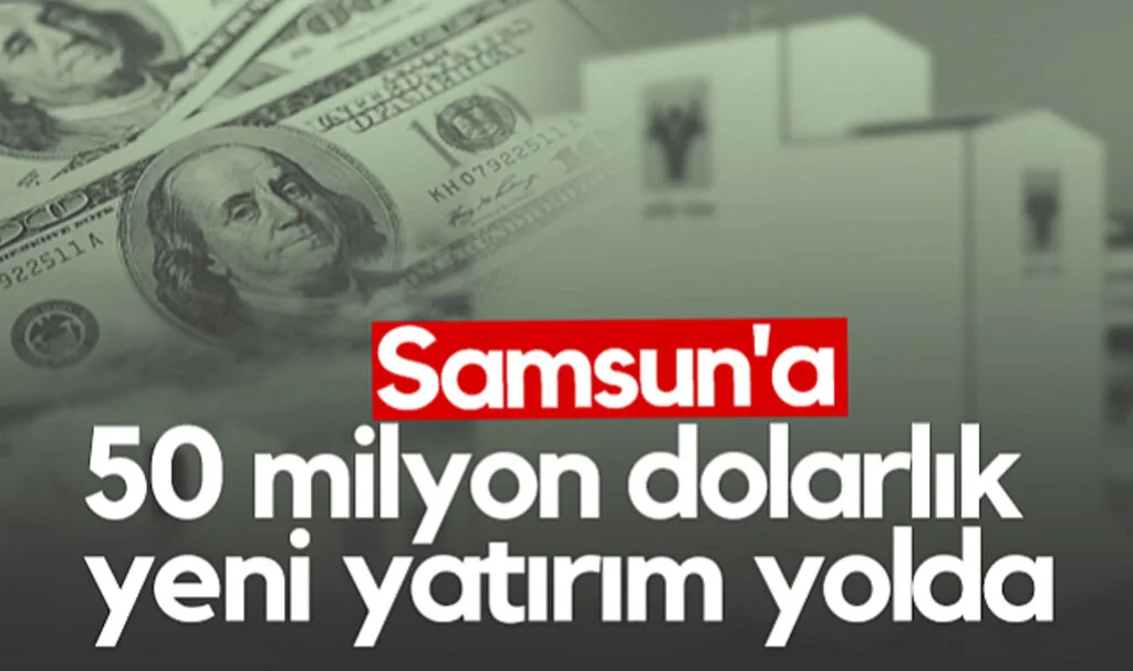 Samsun'a 50 Milyon Dolarlık Yeni Yatırım Yolda