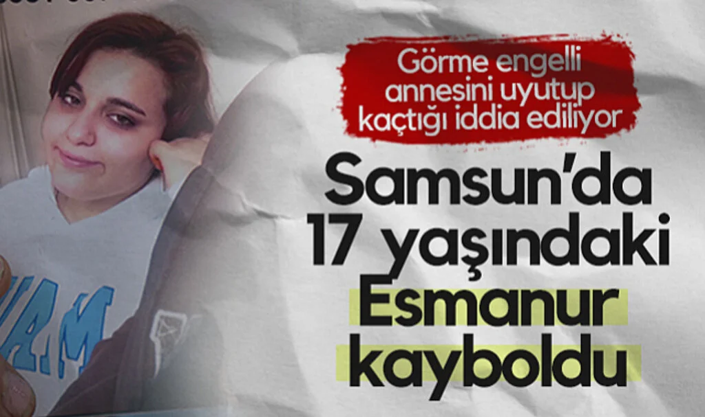 Samsun’da 17 Yaşındaki Esmanur Kazan Kayboldu! Görme Engelli Annesini Uyutup Kaçtığı İddia Ediliyor...