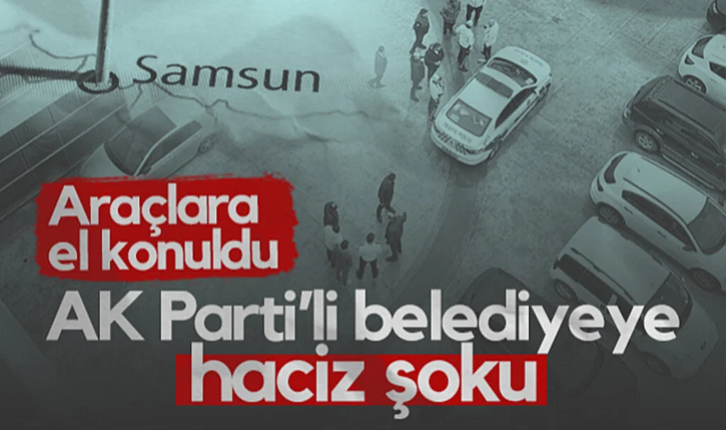 Samsun'da AK Parti'li Belediyeye Haciz Şoku! Araçlara El Konuldu