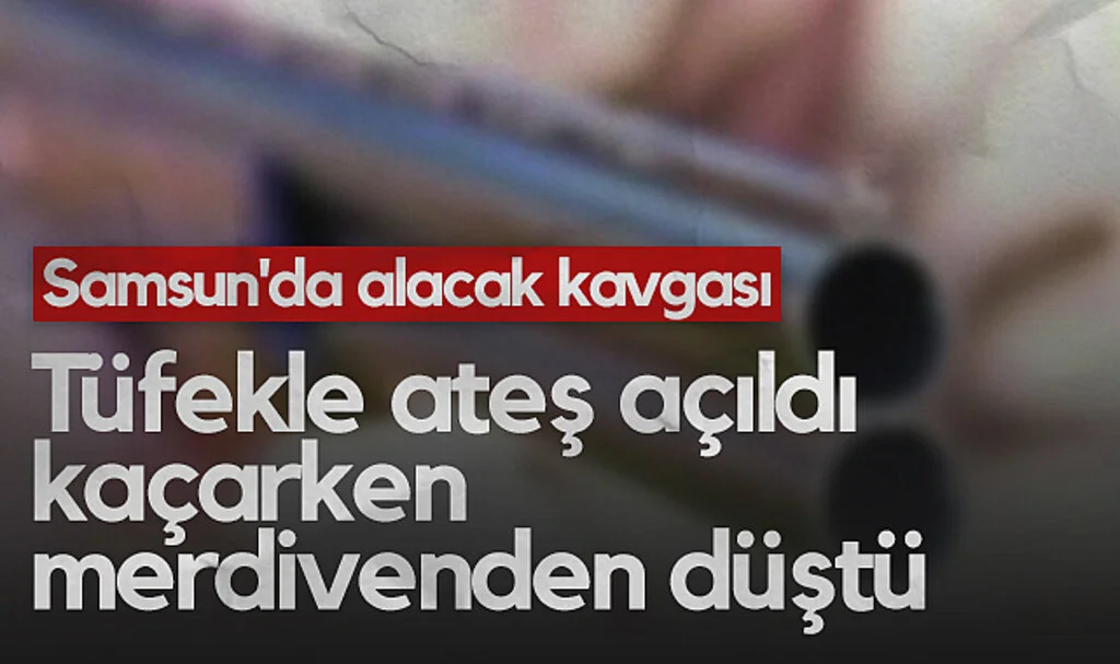 Samsun'da Alacak Kavgası: Tüfekle Ateş Açıldı, Kaçarken Merdivenden Düştü