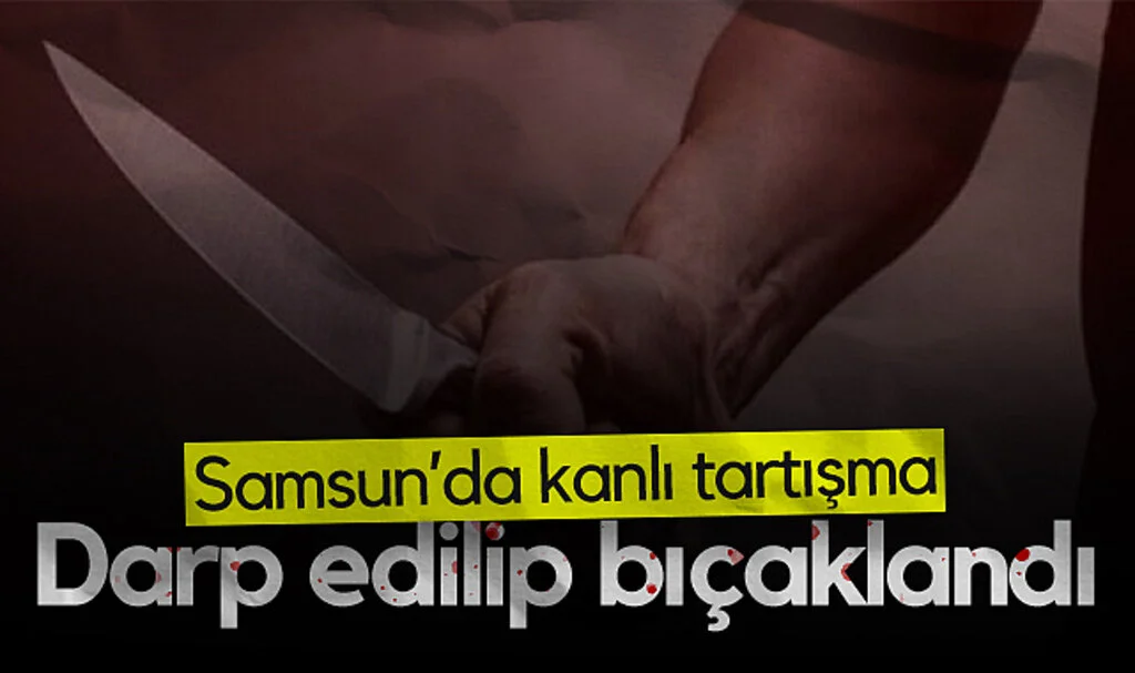 Samsun'da Kanlı Tartışma: Darp Edilip Bıçaklandı