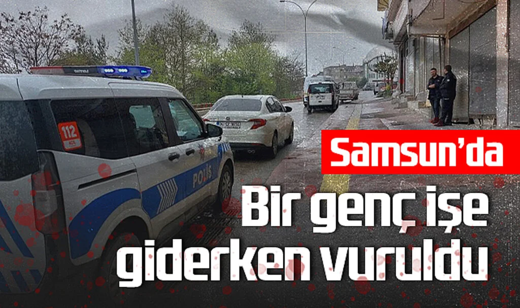Samsun’da Silahlı Saldırı: Genç İşe Giderken Vuruldu