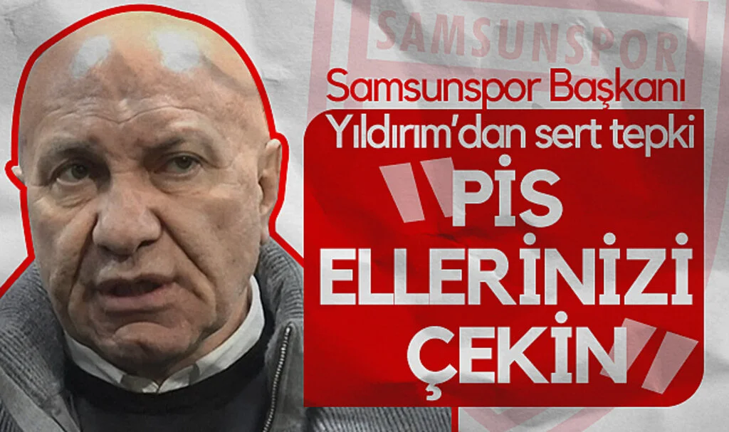 Samsunspor Başkanı Yıldırım’dan Sert Tepki: Pis Ellerinizi Çekin