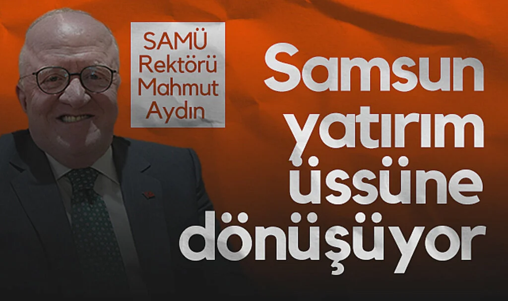 SAMÜ Rektörü Mahmut Aydın: Samsun Yatırım Üssüne Dönüşüyor