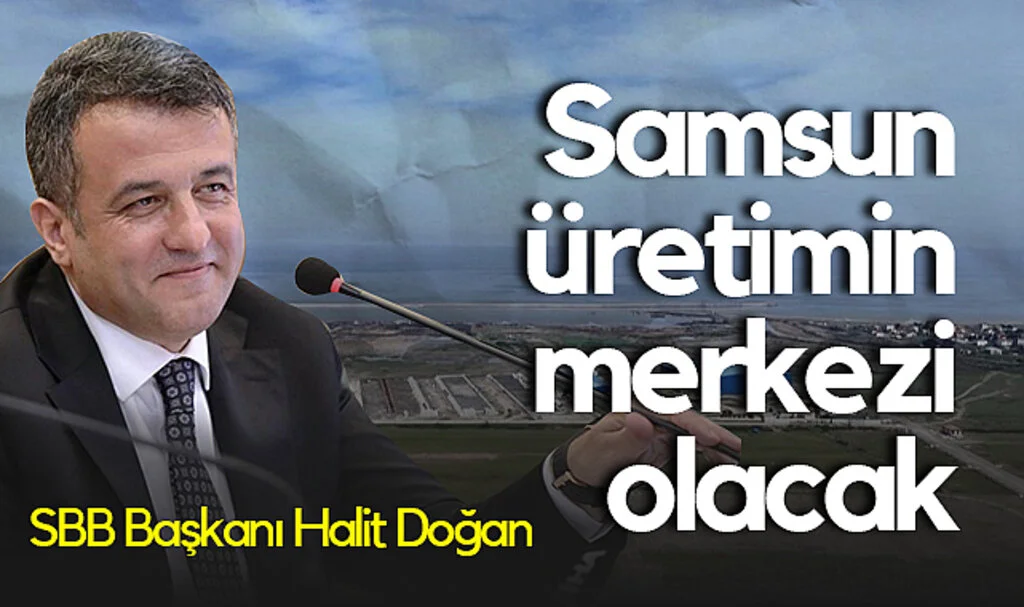 SBB Başkanı Halit Doğan: Samsun Üretimin Merkezi Olacak