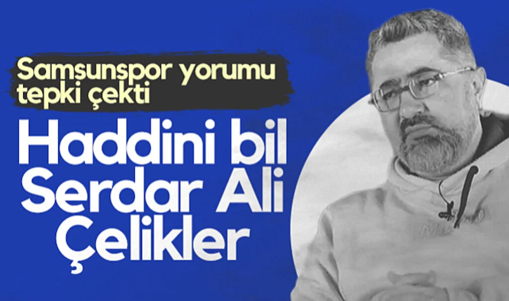 Serdar Ali Çelikler'in Samsunspor Yorumu Tepki Çekti