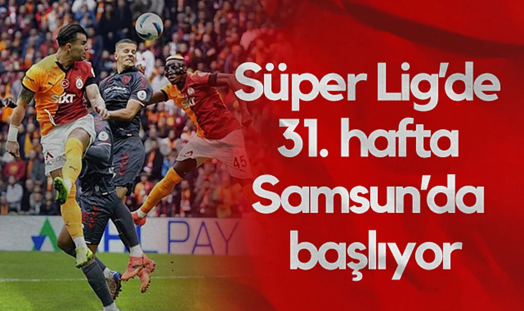 Süper Lig’de 31. Hafta Samsun’da Başlıyor