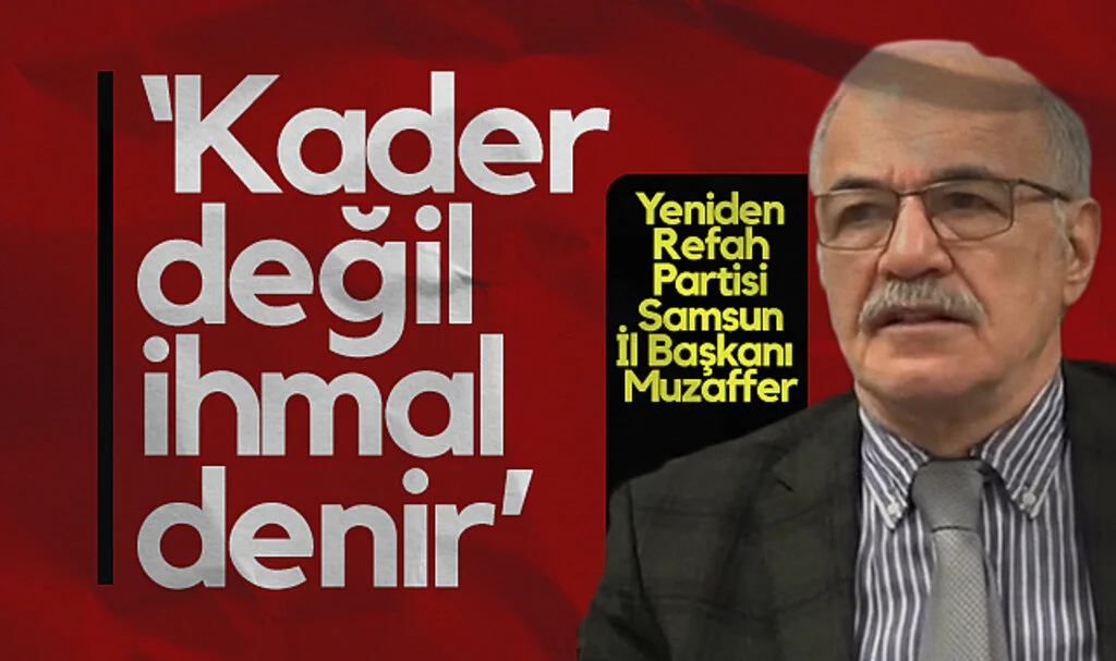 Yeniden Refah Partisi Samsun İl Başkanı Muzaffer: Kader Değil İhmal Denir
