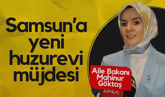 Aile Bakanı Mahinur Göktaş'dan Samsun’a Yeni Huzurevi Müjdesi