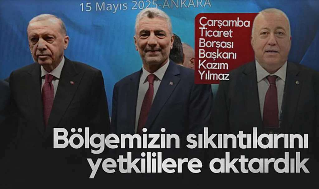 Çarşamba Ticaret Borsası Başkanı Kazım Yılmaz: Bölgemizin Sıkıntılarını Yetkililere Aktardık