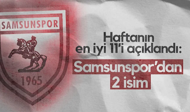 Haftanın En İyi 11’i Açıklandı: Samsunspor’dan 2 İsim