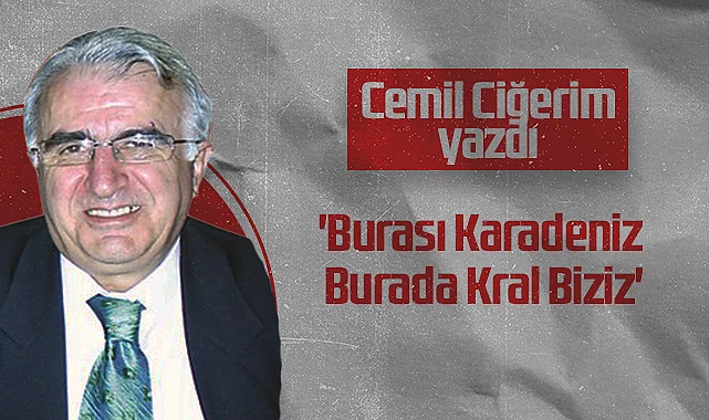 Hedef Halk Gazetesi Köşe Yazarı Cemil Ciğerim: 'Burası Karadeniz Burada Kral Biziz'