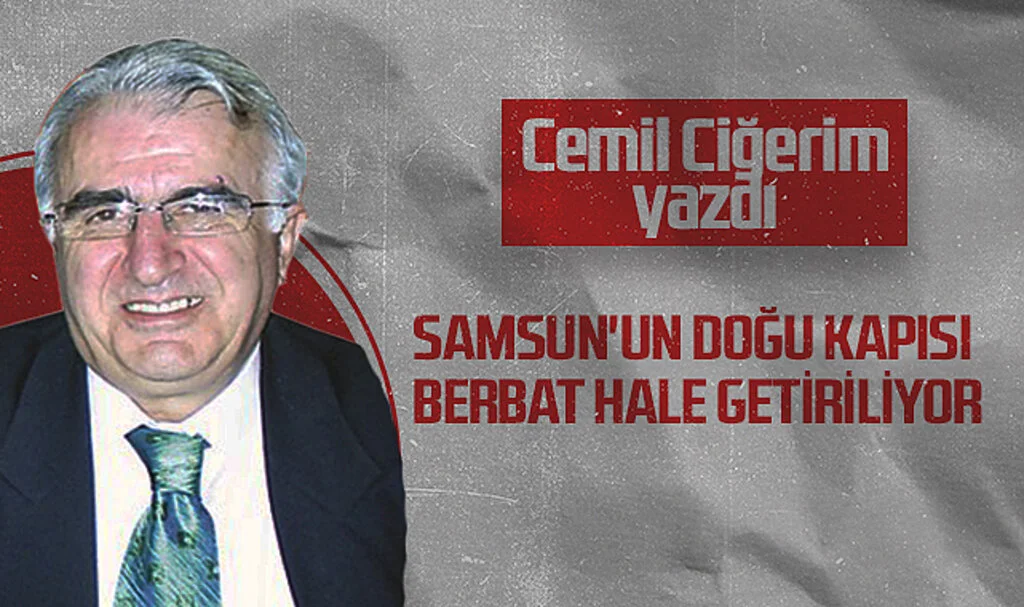 Hedef Halk Gazetesi Köşe Yazarı Cemil Ciğerim: Samsun'un Doğu Kapısı Berbat Hale Getiriliyor