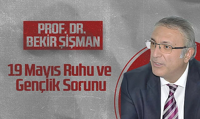 Hedef Halk Gazetesi Köşe Yazarı Prof. Dr. Bekir Şişman:19 Mayıs Ruhu ve Gençlik Sorunu