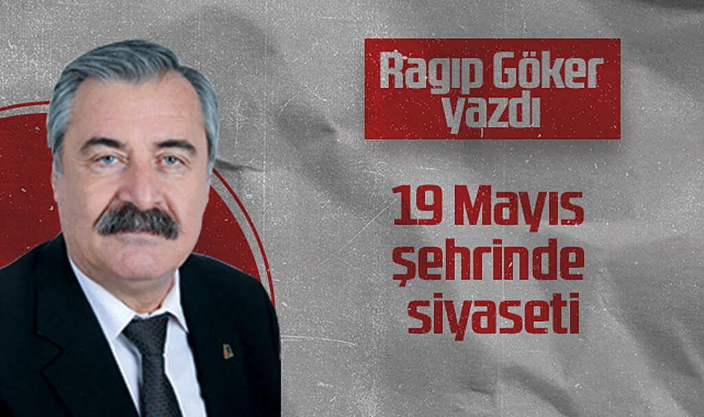 Hedef Halk Gazetesi Köşe Yazarı Ragıp Göker: 19 Mayıs şehrinde siyaseti